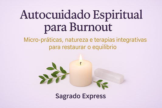 Autocuidado Espiritual para Burnout: pequenas práticas, natureza e terapias integrativas para restaurar o equilíbrio